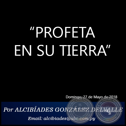 “PROFETA EN SU TIERRA” - Por ALCIBÍADES GONZÁLEZ DELVALLE - Domingo, 27 de Mayo de 2018